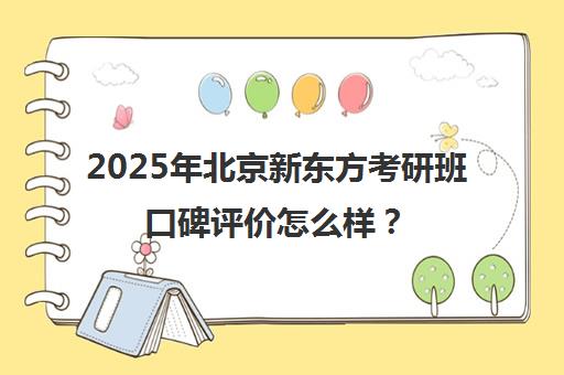2025年北京新东方考研班口碑评价怎么样？