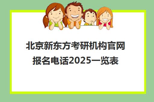 北京新东方考研机构博万app官方正版下载官网报名电话2025一览表怎么样