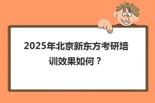 2025年北京新东方考研培训效果如何？