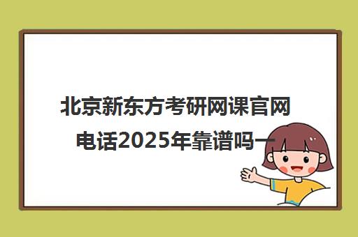 北京新东方考研网课博万app官方正版下载官网电话2025年靠谱吗一览表