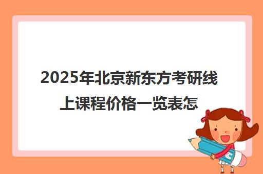 2025年北京新东方考研线上课程价格一览表怎么样？