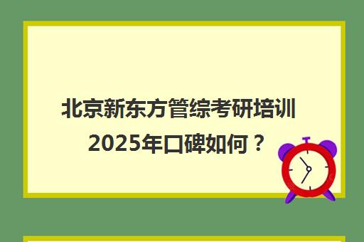 北京新东方管综考研培训2025年口碑如何？