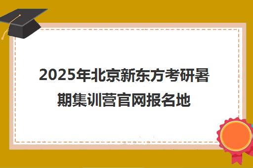 2025年北京新东方考研暑期集训营博万app官方正版下载官网报名地址一览表